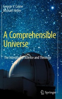 A Comprehensible Universe: The Interplay of Science and Theology - George V. Coyne, Michael Heller