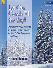 Let Our Carols Fill the Sky!: Reproducible Arrangements of Familiar Christmas Carols for Handbells with Optional Handchimes - Michael Helman