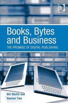 Books, Bytes, and Business: The Promise of Digital Publishing - William J. Martin, Xuemei Tian