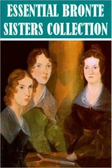 The Essential Bronte Sisters Collection - Charlotte Brontë, Emily Brontë, Anne Brontë