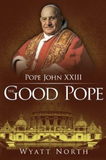 Pope John XXIII: The Good Pope - Wyatt North