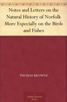 Notes and Letters on the Natural History of Norfolk More Especially on the Birds and Fishes - Thomas Browne