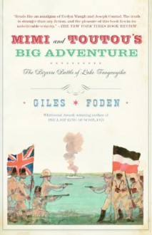 Mimi and Toutou's Big Adventure: The Bizarre Battle of Lake Tanganyika - Giles Foden