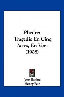 Phedre: Tragedie En Cinq Actes, En Vers (1908) - Jean Racine, Henry Bue