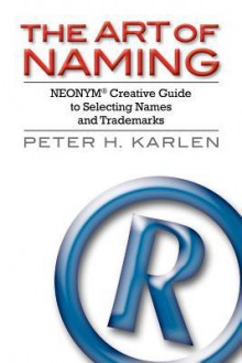 The Art of Naming: Neonym Creative Guide to Selecting Names and Trademarks - Peter H. Karlen, Jill Davis