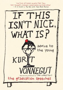 If This Isn't Nice, What Is?: Advice for the Young - Kurt Vonnegut, Dan Wakefield