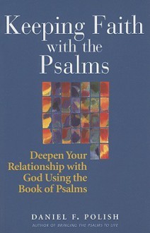 Keeping Faith With the Psalms: Deepen Your Relationship With God Using the Book of Psalms - Daniel F. Polish