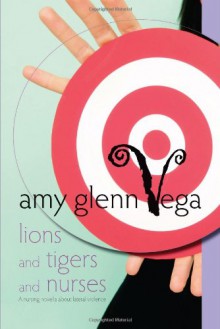 Lions And Tigers And Nurses: A Nursing Novella About Lateral Violence (Nursing Novellas) - Amy Glenn Vega