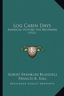 Log Cabin Days: American History for Beginners (1921) - Albert Franklin Blaisdell, Francis K. Ball, Frank T. Merrill