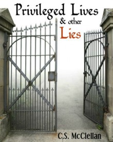 Privileged Lives & other Lies - C.S. McClellan