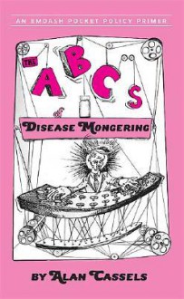 The ABCs of Disease Mongering: An Epidemic in 26 Letters - Alan Cassels, Alisa Gordaneer