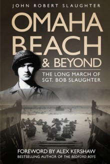 Omaha Beach and Beyond: The Long March of Sergeant Bob Slaughter - John Robert Slaughter, Alex Kershaw