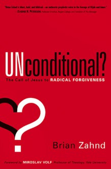 Unconditional?: The call of Jesus to radical forgiveness - Brian Zahnd