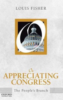 On Appreciating Congress: The People's Branch - Louis Fisher