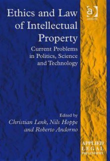 Ethics and Law of Intellectual Property: Current Problems in Politics, Science and Technology - Christian Lenk