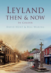 Leyland Then & Now. David Hunt, William Waring - David Hunt