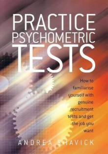 Practice Psychometric Tests: How to Familiarise Yourself with Genuine Recruitment Tests and Get the Job You Want - Andrea Shavick