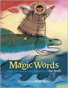 Magic Words: From the Ancient Oral Tradition of the Inuit - Vanita Oelschlager, Mike Blanc (Illustrator)