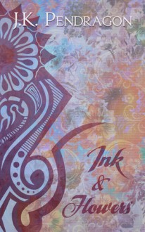 Ink and Flowers - J.K. Pendragon