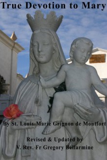 True Devotion to Mary - Louis-Marie Grignion de Montfort, Gregory Bellarmine, Frederick William Faber