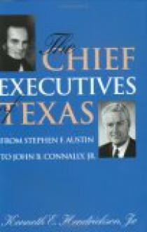 Chief Executives of Texas: From Stephen F. Austin to John B. Connally, Jr. - Kenneth E. Hendrickson Jr.