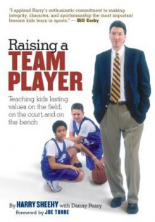 Raising a Team Player: Teaching Kids Lasting Values on the Field, on the Court and on the Bench - Harry Sheehy, Danny Peary