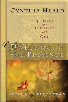 Dwelling in His Presence / 30 Days of Intimacy with God: A Devotional for Today's Woman - Cynthia Heald