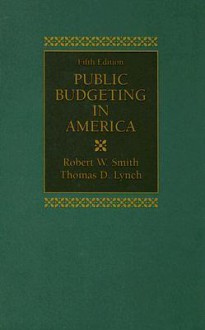 Public Budgeting in America - Robert W. Smith, Thomas D. Lynch