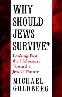 Why Should Jews Survive?: Looking Past the Holocaust Toward a Jewish Future - Michael Goldberg