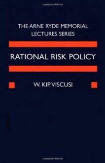 Rational Risk Policy: The 1996 Arne Ryde Memorial Lectures - W. Kip Viscusi