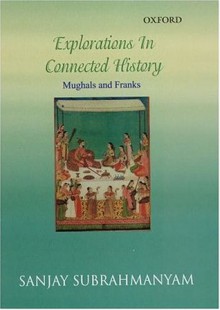 Explorations in Connected History: Mughals and Franks - Sanjay Subrahmanyam