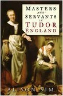 Masters and Servants in Tudor England - Alison Sim