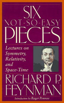 Six Not-so-easy Pieces: Lectures On Symmetry, Relativity, And Space-time - Richard P. Feynman