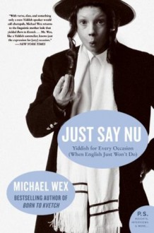 Just Say Nu: Yiddish for Every Occasion (When English Just Won't Do) (P.S.) - Michael Wex