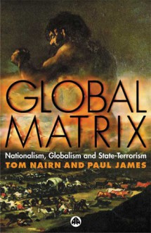 Global Matrix: Nationalism, Globalism and State-Terrorism - Tom Nairn, Paul James