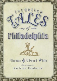 Forgotten Tales of Philadelphia - Thomas White, Edward White, Karleigh Hambrick