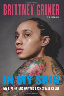 In My Skin: Learning to Let Go, Hold On, and Be Me - Brittney Griner