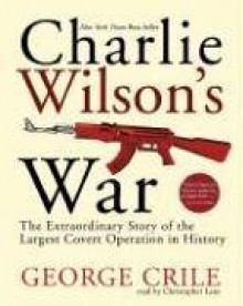 Charlie Wilson's War: The Extraordinary Story of the Largest Covert Operation in History - George Crile, Christopher Lane