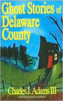 Ghost Stories of Delaware County - Charles J. Adams III