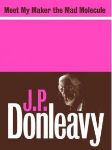 Meet My Maker the Mad Molecule - J.P. Donleavy