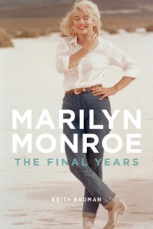 Marilyn Monroe: The Final Years - Keith Badman