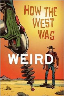 How the West Was Weird - Russ Anderson Jr., Derrick Ferguson, Joel Jenkins, Mike McGee, Barry Reese, Ian Taylor, Bill Kte'pi, Ian Mileham, Chris Munn, Tom Deja, Joshua Reynolds