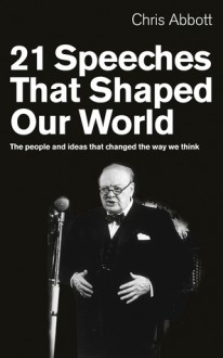 21 Speeches That Shaped Our World: The People and Ideas That Changed the Way We Think - Chris Abbott