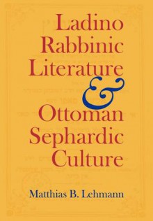 Ladino Rabbinic Literature and Ottoman Sephardic Culture - Matthias B. Lehmann