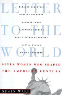 Letter to the World: Seven Women Who Shaped the American Century - Susan Ware