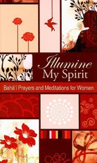 Illumine My Spirit: Baha'i Prayers and Meditations for Women - Baha'i Publishing