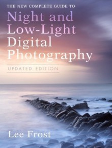 The New Complete Guide to Night and Low-light Digital Photography, Updated Edition - Lee Frost