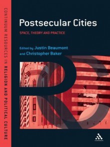 Postsecular Cities: Religious Space, Theory and Practice (Continuum Resources in Religion and Political Culture) - Christopher Baker, Justin Beaumont