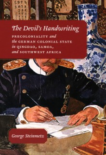 The Devil's Handwriting: Precoloniality and the German Colonial State in Qingdao, Samoa, and Southwest Africa - George Steinmetz