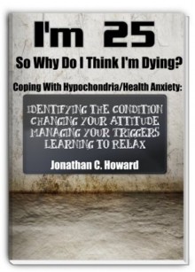 I'm 25 So Why Do I Think I'm Dying!?!: Coping with Hypochondria/Health Anxiety - Jonathan Howard